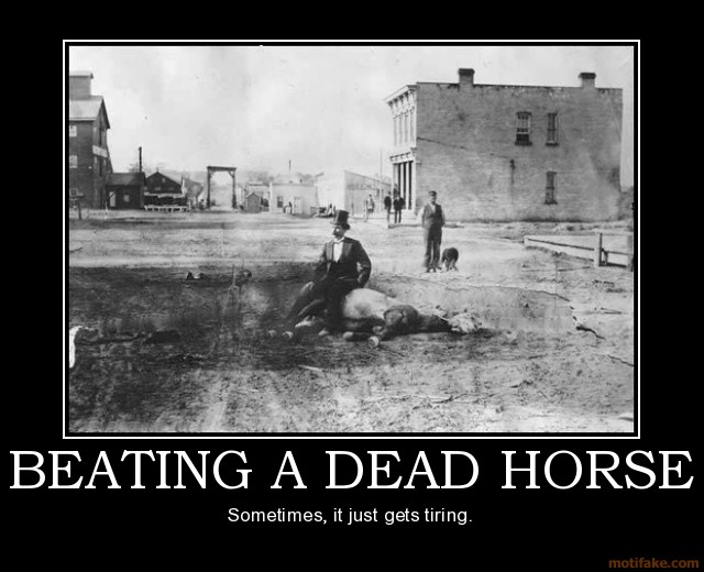 Forum Image: http://katdish.net/wp-content/uploads/2012/02/beating-a-dead-horse-horse-demotivational-poster-1267844749.jpg